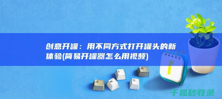 创意开罐：用不同方式打开罐头的新体验 (简易开罐器怎么用视频)