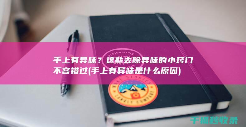 手上有异味？这些去除异味的小窍门不容错过 (手上有异味是什么原因)