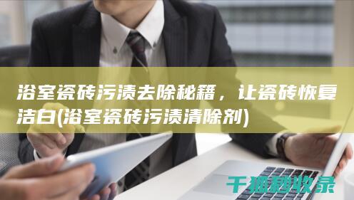 浴室瓷砖污渍去除秘籍，让瓷砖恢复洁白 (浴室瓷砖污渍清除剂)