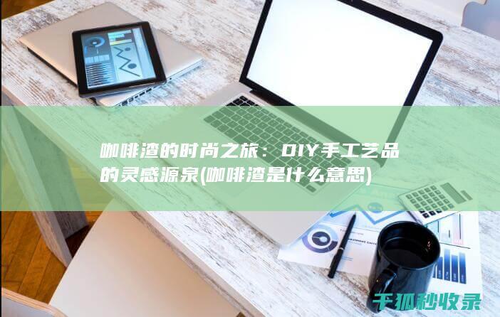 咖啡渣的时尚之旅：DIY手工艺品的灵感源泉 (咖啡渣是什么意思)