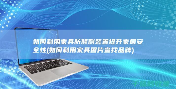 如何利用家具防倾倒装置提升家居安全性 (如何利用家具图片查找品牌)