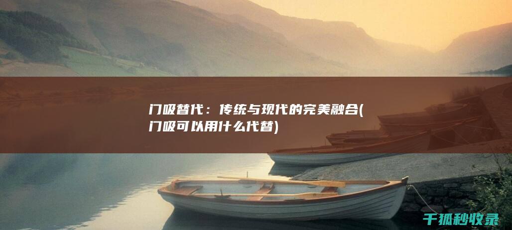 门吸替代：传统与现代的完美融合 (门吸可以用什么代替)