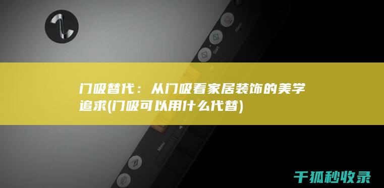 门吸替代：从门吸看家居装饰的美学追求 (门吸可以用什么代替)