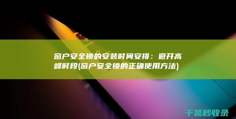 窗户安全锁的安装时间安排：避开高峰时段 (窗户安全锁的正确使用方法)
