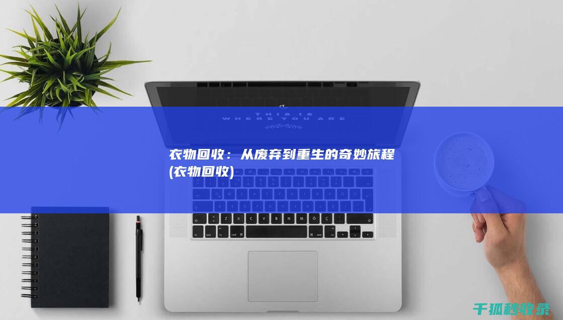 衣物回收：从废弃到重生的奇妙旅程 (衣物 回收)
