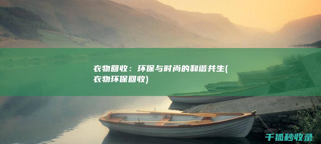 衣物回收：环保与时尚的和谐共生 (衣物环保回收)