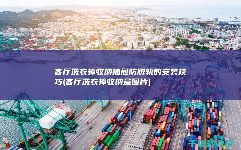 客厅洗衣棒收纳抽屉防脱轨的安装技巧 (客厅洗衣棒收纳盒图片)