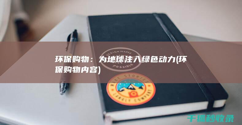 环保购物：为地球注入绿色动力 (环保购物内容)
