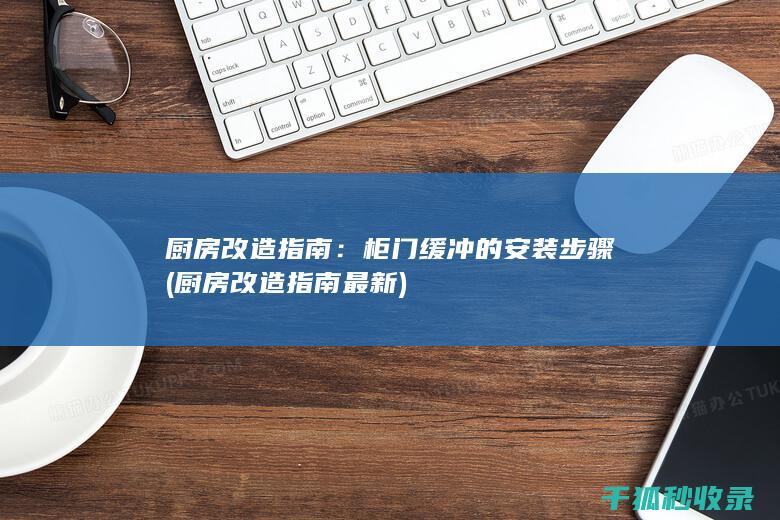 厨房改造指南：柜门缓冲的安装步骤 (厨房改造指南最新)