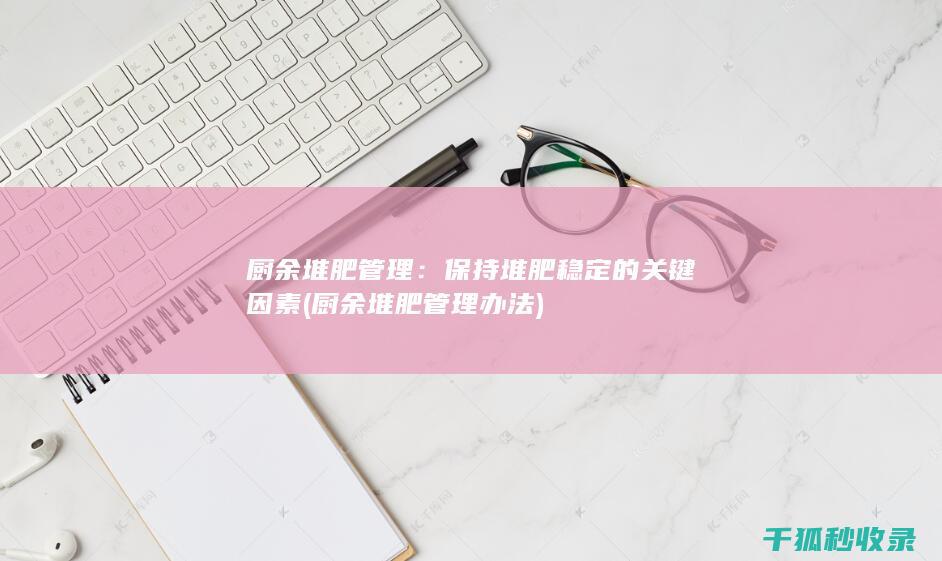 厨余堆肥管理：保持堆肥稳定的关键因素 (厨余堆肥管理办法)