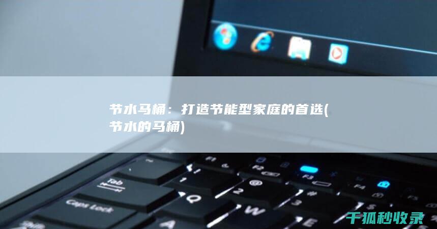 节水马桶：打造节能型家庭的首选 (节水的马桶)