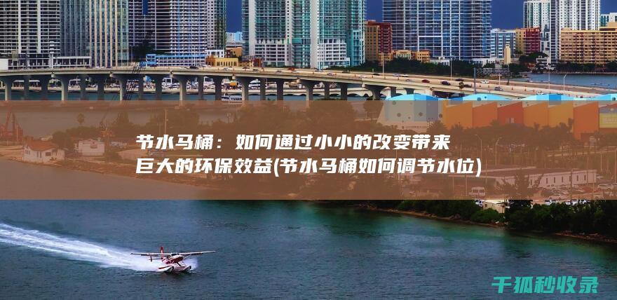 节水马桶：如何通过小小的改变带来巨大的环保效益 (节水马桶如何调节水位)
