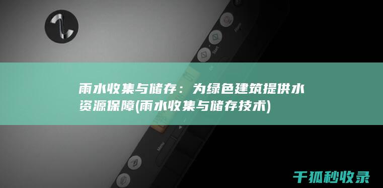 雨水收集与储存：为绿色建筑提供水资源保障 (雨水收集与储存技术)