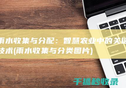 雨水收集与分配：智慧农业中的关键技术 (雨水收集与分类图片)
