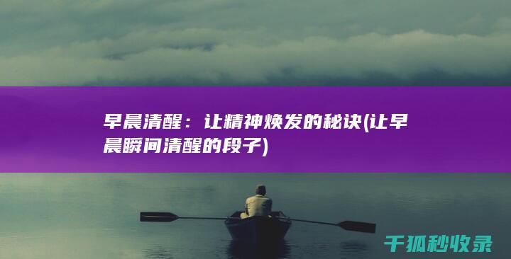 早晨清醒：让精神焕发的秘诀 (让早晨瞬间清醒的段子)