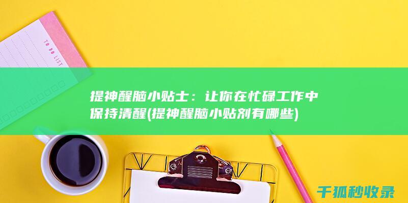 提神醒脑小贴士：让你在忙碌工作中保持清醒 (提神醒脑小贴剂有哪些)