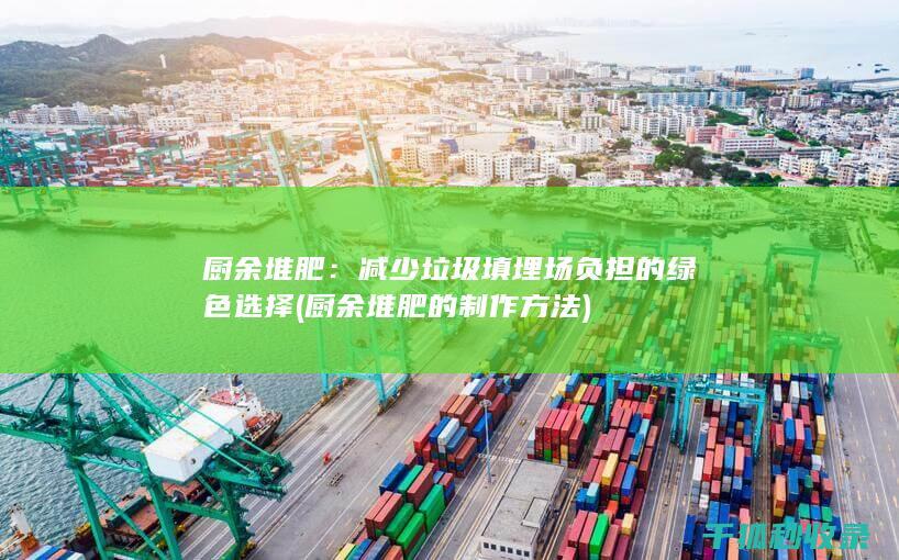 厨余堆肥：减少垃圾填埋场负担的绿色选择 (厨余堆肥的制作方法)