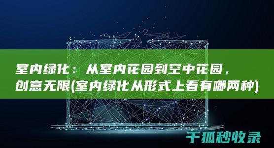 室内绿化：从室内花园到空中花园，创意无限 (室内绿化从形式上看有哪两种)