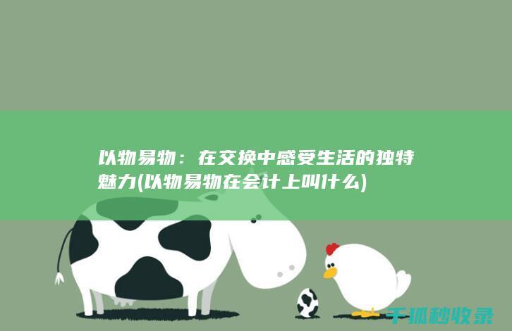 以物易物：在交换中感受生活的独特魅力 (以物易物在会计上叫什么)