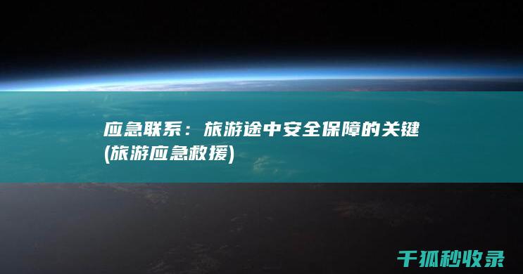 应急联系：旅游途中安全保障的关键 (旅游应急救援)