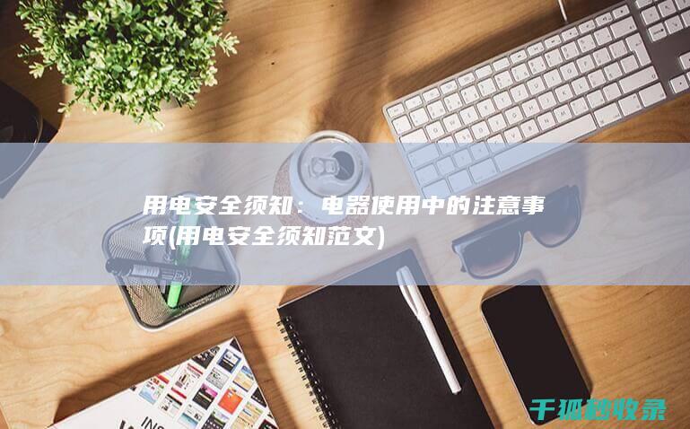 用电安全须知：电器使用中的注意事项 (用电安全须知范文)