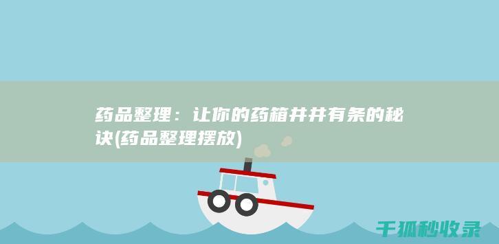 药品整理：让你的药箱井井有条的秘诀 (药品整理摆放)