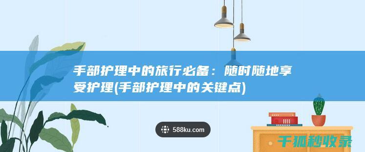 手部护理中的旅行必备：随时随地享受护理 (手部护理中的关键点)