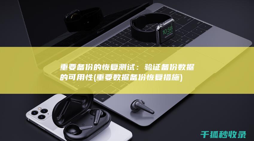重要备份的恢复测试：验证备份数据的可用性 (重要数据备份恢复措施)