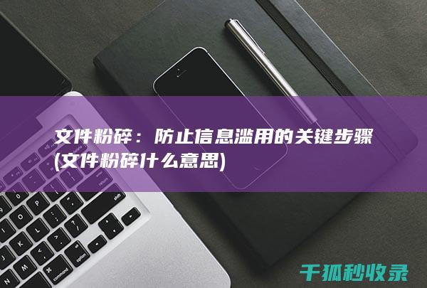 文件粉碎：防止信息滥用的关键步骤 (文件粉碎什么意思)