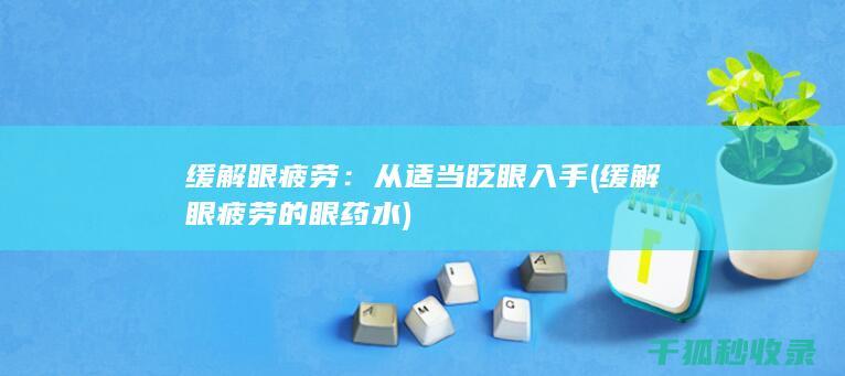 缓解眼疲劳：从适当眨眼入手 (缓解眼疲劳的眼药水)