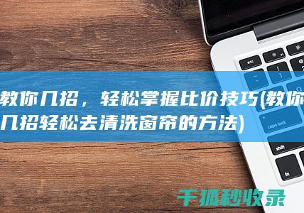 教你几招，轻松掌握比价技巧 (教你几招轻松去清洗窗帘的方法)