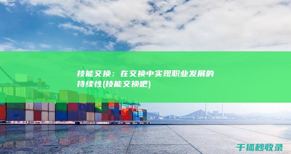 技能交换：在交换中实现职业发展的持续性 (技能交换吧)