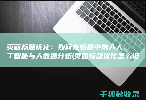 页面标题优化：如何在标题中融入人工智能与大数据分析 (页面标题优化怎么设置)